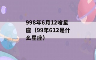 998年6月12啥星座（99年612是什么星座）