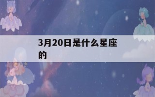 3月20日是什么星座的(3月25日是什么星座的)