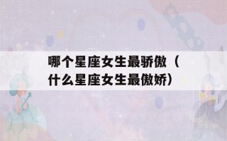 哪个星座女生最骄傲（什么星座女生最傲娇）