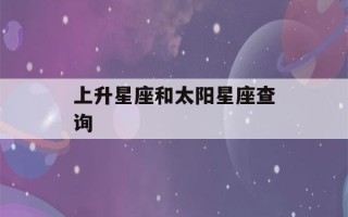 上升星座和太阳星座查询(上升星座太阳星座和月亮星座查询)