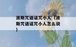 波斯咒语诅咒小人（波斯咒语诅咒小人怎么说）