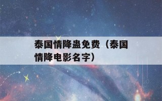 泰国情降蛊免费（泰国情降电影名字）