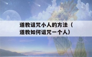 道教诅咒小人的方法（道教如何诅咒一个人）