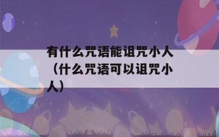 有什么咒语能诅咒小人（什么咒语可以诅咒小人）