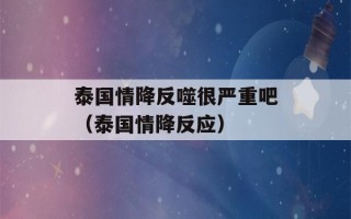 泰国情降反噬很严重吧（泰国情降反应）