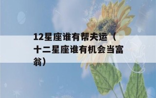 12星座谁有帮夫运（十二星座谁有机会当富翁）