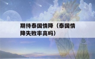 期待泰国情降（泰国情降失败率高吗）