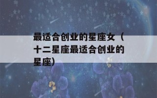 最适合创业的星座女（十二星座最适合创业的星座）