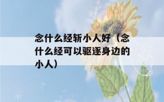 念什么经斩小人好（念什么经可以驱逐身边的小人）