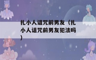 扎小人诅咒前男友（扎小人诅咒前男友犯法吗）