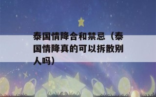 泰国情降合和禁忌（泰国情降真的可以拆散别人吗）