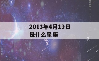 2013年4月19日是什么星座(2013年4月19日是什么命)