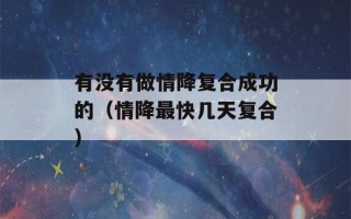 有没有做情降复合成功的（情降最快几天复合）