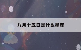 八月十五日是什么星座(阴历2月14日是什么星座)