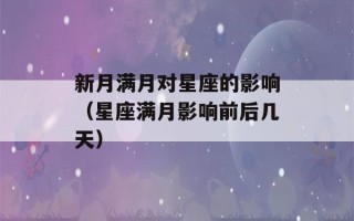 新月满月对星座的影响（星座满月影响前后几天）