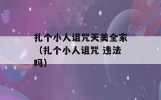 扎个小人诅咒天美全家（扎个小人诅咒 违法吗）