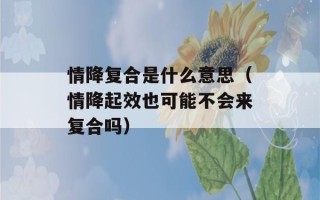 情降复合是什么意思（情降起效也可能不会来复合吗）