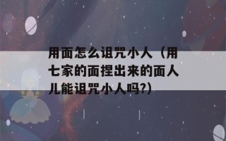 用面怎么诅咒小人（用七家的面捏出来的面人儿能诅咒小人吗?）