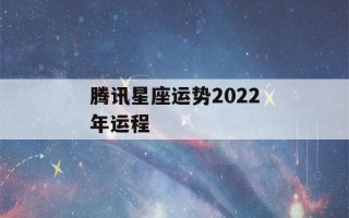 腾讯星座运势2022年运程(腾讯星座运势2021年运程)