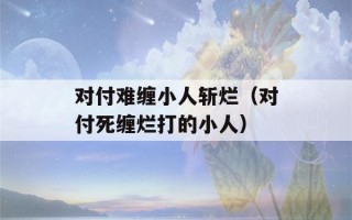 对付难缠小人斩烂（对付死缠烂打的小人）