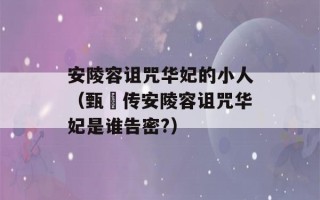 安陵容诅咒华妃的小人（甄嬛传安陵容诅咒华妃是谁告密?）