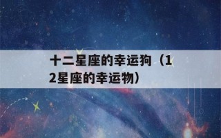 十二星座的幸运狗（12星座的幸运物）