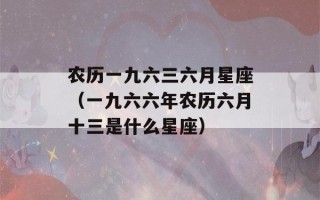 农历一九六三六月星座（一九六六年农历六月十三是什么星座）