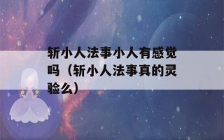 斩小人法事小人有感觉吗（斩小人法事真的灵验么）