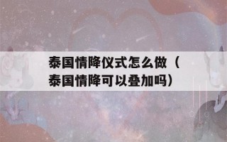 泰国情降仪式怎么做（泰国情降可以叠加吗）