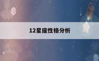 12星座性格分析(12星座性格分析优缺点大全天蝎座)