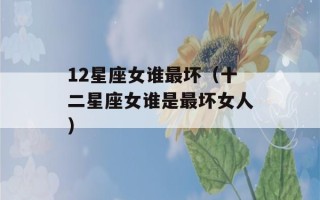 12星座女谁最坏（十二星座女谁是最坏女人）