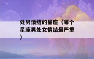 处男情结的星座（哪个星座男处女情结最严重）