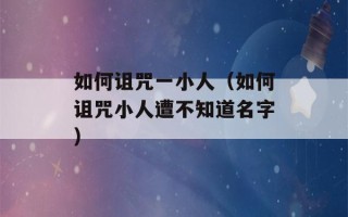 如何诅咒一小人（如何诅咒小人遭不知道名字）