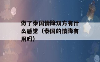 做了泰国情降双方有什么感觉（泰国的情降有用吗）