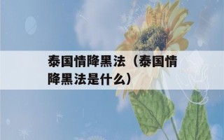 泰国情降黑法（泰国情降黑法是什么）