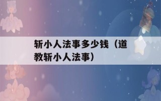 斩小人法事多少钱（道教斩小人法事）