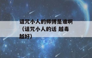 诅咒小人的师傅是谁啊（诅咒小人的话 越毒越好）