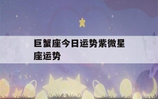 巨蟹座今日运势紫微星座运势(巨蟹星座本周运势)