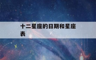 十二星座的日期和星座表(十二星座日期排序表)