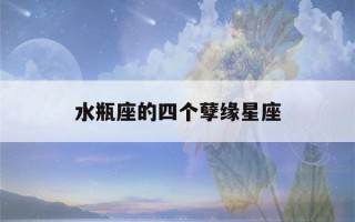 水瓶座的四个孽缘星座(水瓶座最讨厌的6大星座)