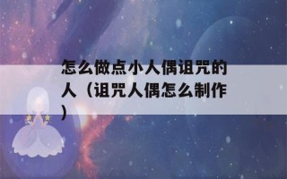 怎么做点小人偶诅咒的人（诅咒人偶怎么制作）