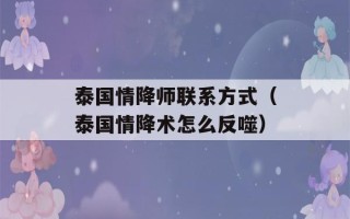 泰国情降师联系方式（泰国情降术怎么反噬）