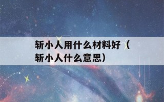 斩小人用什么材料好（斩小人什么意思）