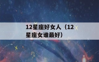 12星座好女人（12星座女谁最好）