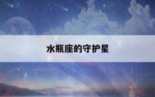 水瓶座的守护星(水瓶座的守护星是哪个)