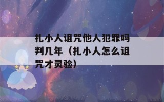 扎小人诅咒他人犯罪吗判几年（扎小人怎么诅咒才灵验）