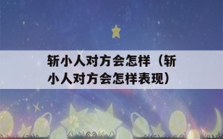 斩小人对方会怎样（斩小人对方会怎样表现）