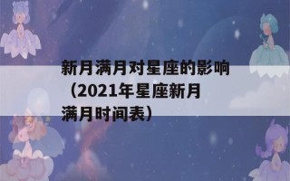 新月满月对星座的影响（2021年星座新月满月时间表）