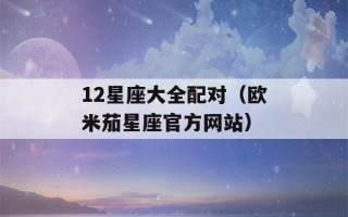 12星座大全配对（欧米茄星座官方网站）