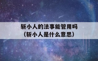 斩小人的法事能管用吗（斩小人是什么意思）